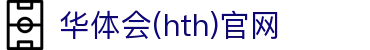 华体会（HTH）中国官网 - 即时体育资讯系统 · HTH体育